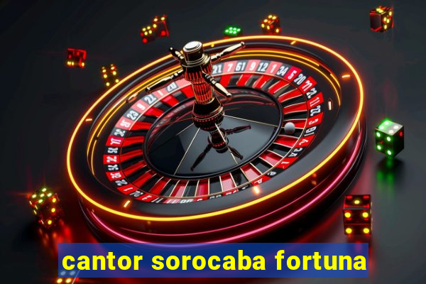 cantor sorocaba fortuna